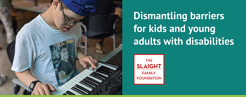 Youth playing a keyboard. The Slaight Family Foundation logo. "Dismantling barriers for kids and young adults with disabilities"